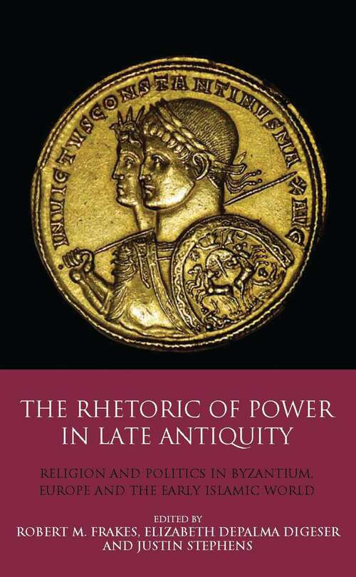 Book cover of The Rhetoric of Power in Late Antiquity: Religion and Politics in Byzantium, Europe and the Early Islamic World (Library Of Classical Studies)