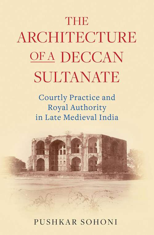 Book cover of The Architecture of a Deccan Sultanate: Courtly Practice and Royal Authority in Late Medieval India (Library Of Islamic South Asia Ser.)