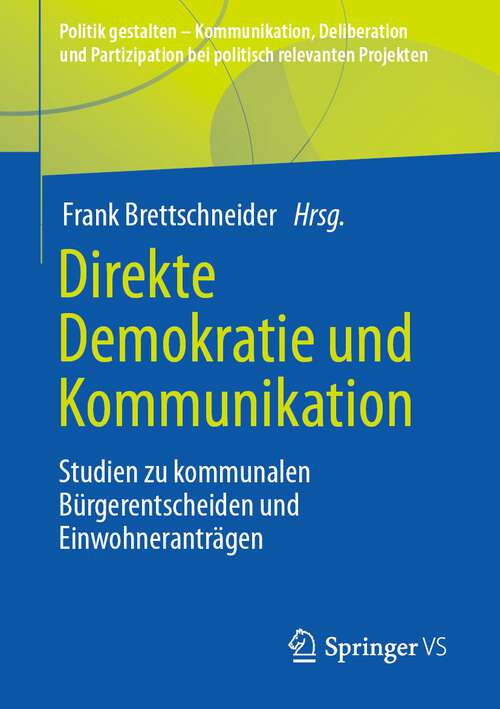Book cover of Direkte Demokratie und Kommunikation: Studien zu kommunalen Bürgerentscheiden und Einwohneranträgen (1. Aufl. 2023) (Politik gestalten - Kommunikation, Deliberation und Partizipation bei politisch relevanten Projekten)