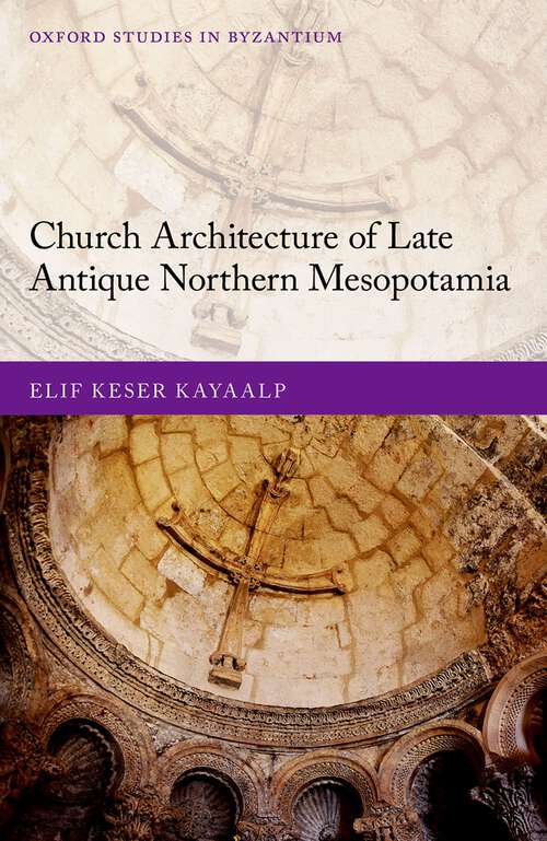 Book cover of Church Architecture of Late Antique Northern Mesopotamia (Oxford Studies in Byzantium)