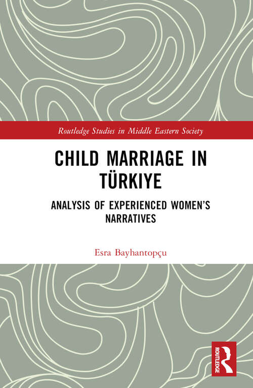 Book cover of Child Marriage in Türkiye: Analysis of Experienced Women’s Narratives (Routledge Studies in Middle Eastern Society)