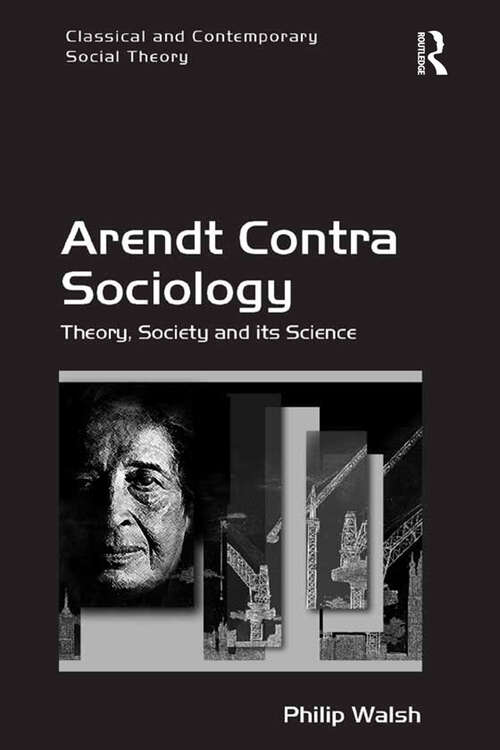 Book cover of Arendt Contra Sociology: Theory, Society and its Science (Classical And Contemporary Social Theory Ser.)