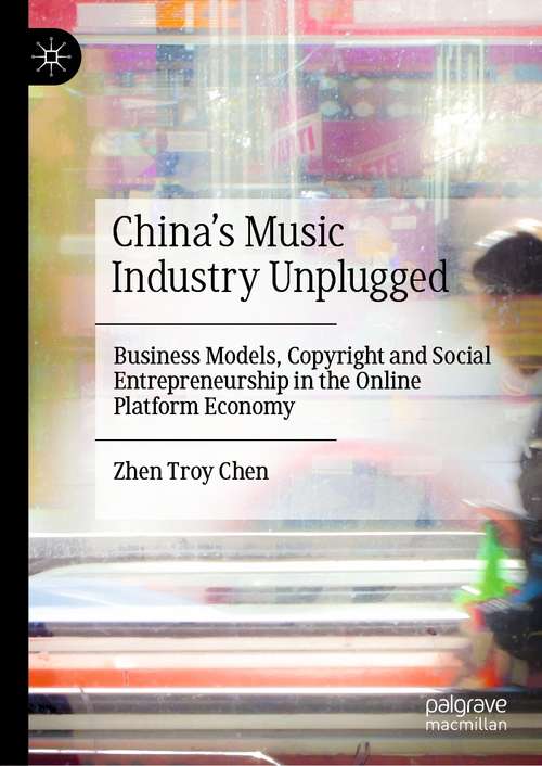 Book cover of China’s Music Industry Unplugged: Business Models, Copyright and Social Entrepreneurship in the Online Platform Economy (1st ed. 2021)