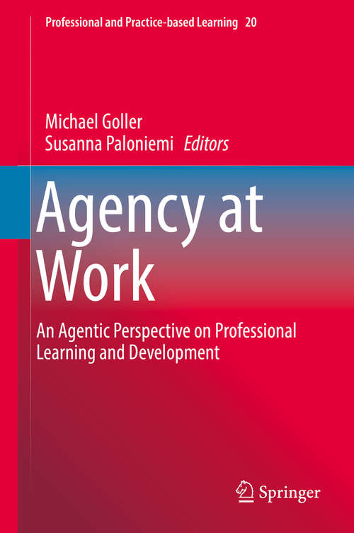 Book cover of Agency at Work: An Agentic Perspective on Professional Learning and Development (Professional and Practice-based Learning #20)