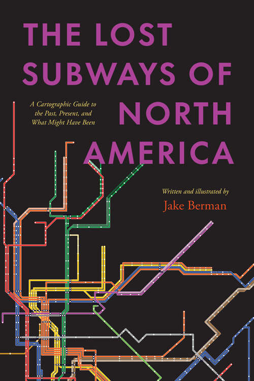 Book cover of The Lost Subways of North America: A Cartographic Guide to the Past, Present, and What Might Have Been