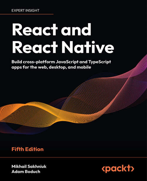 Book cover of React and React Native: Build Cross-platform Javascript Applications With Native Power For The Web, Desktop, And Mobile (4)