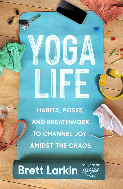 Book cover of Yoga Life: Habits, Poses, and Breathwork to Channel Joy Amidst the Chaos