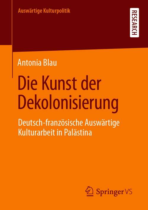 Book cover of Die Kunst der Dekolonisierung: Deutsch-französische Auswärtige Kulturarbeit in Palästina (1. Aufl. 2021) (Auswärtige Kulturpolitik)