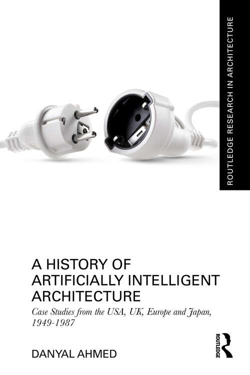 Book cover of A History of Artificially Intelligent Architecture: Case Studies from the USA, UK, Europe and Japan, 1949–1987 (Routledge Research in Architecture)