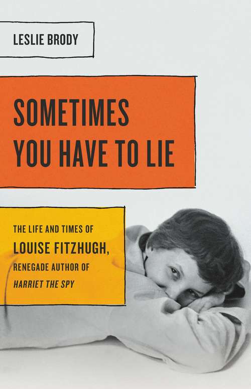 Book cover of Sometimes You Have to Lie: The Life and Times of Louise Fitzhugh, Renegade Author of Harriet the Spy
