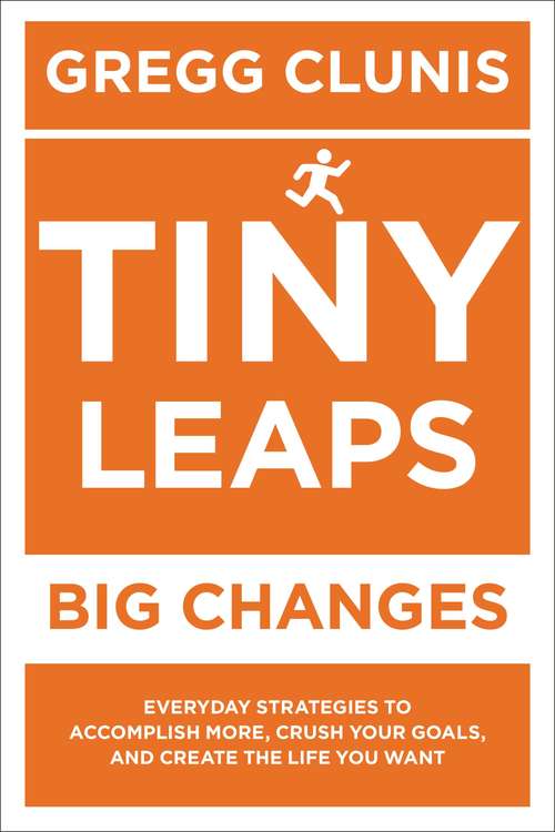 Book cover of Tiny Leaps, Big Changes: Everyday Strategies to Accomplish More, Crush Your Goals, and Create the Life You Want