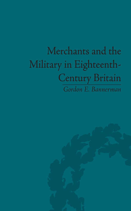 Book cover of Merchants and the Military in Eighteenth-Century Britain: British Army Contracts and Domestic Supply, 1739-1763