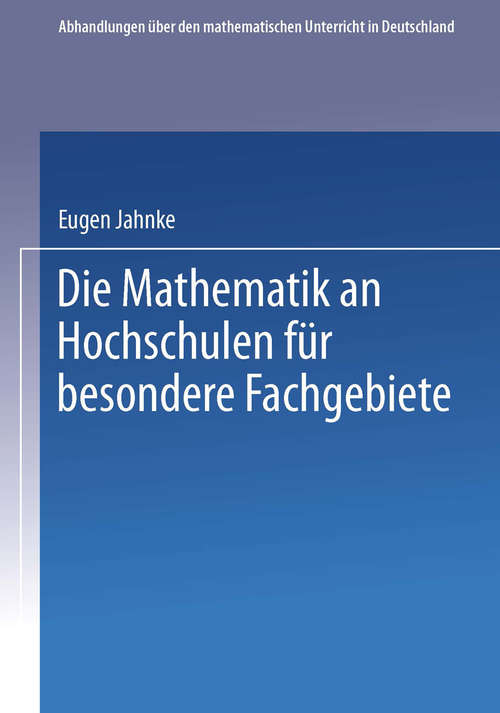 Book cover of Die Mathematik an Hochschulen für Besondere Fachgebiete (1. Aufl. 1911) (Abhandlungen über den Mathematischen Unterricht in Deutschland #4)