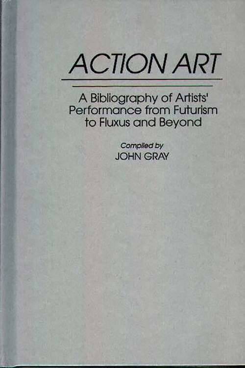 Book cover of Action Art: A Bibliography of Artists' Performance from Futurism to Fluxus and Beyond (Art Reference Collection)