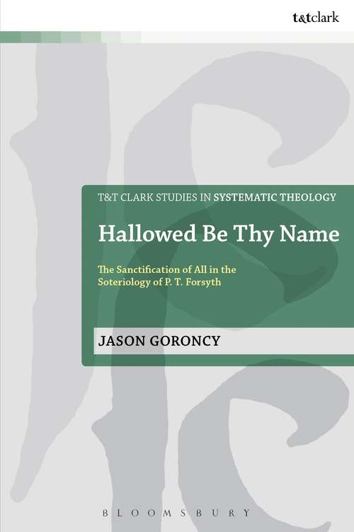 Book cover of Hallowed Be Thy Name: The Sanctification of All in the Soteriology of P. T. Forsyth (T&T Clark Studies in Systematic Theology)