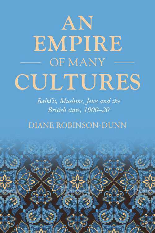 Book cover of An empire of many cultures: Bahá’ís, Muslims, Jews and the British state, 1900–20 (Studies in Imperialism #212)