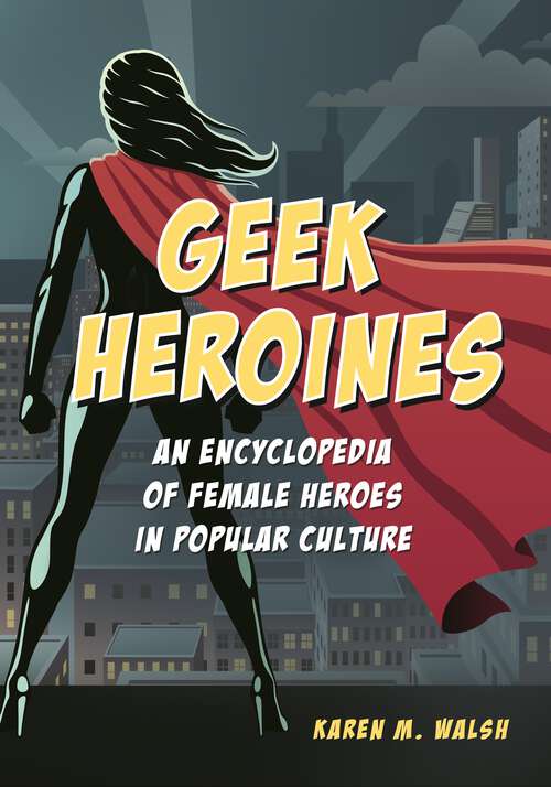 Book cover of Geek Heroines: An Encyclopedia of Female Heroes in Popular Culture