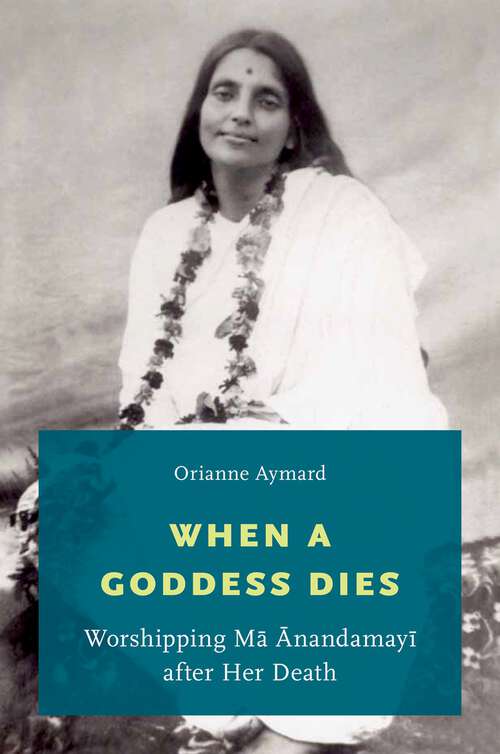 Book cover of When A Goddess Dies C: Worshipping Ma Anandamayi After Her Death