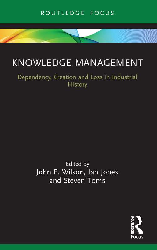 Book cover of Knowledge Management: Dependency, Creation and Loss in Industrial History (Routledge Focus on Industrial History)