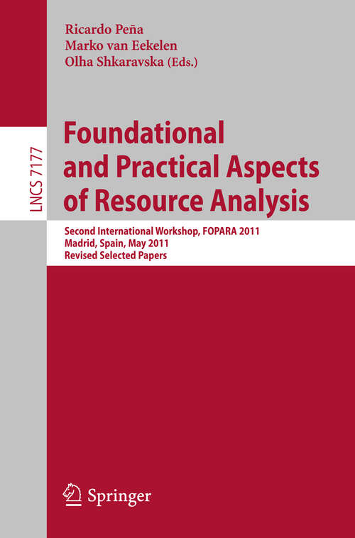 Book cover of Foundational and Practical Aspects of Resource Analysis: Second International Workshop, FOPARA 2011, Madrid, Spain, May 19, 2011, Revised Selected Papers (2012) (Lecture Notes in Computer Science #7177)