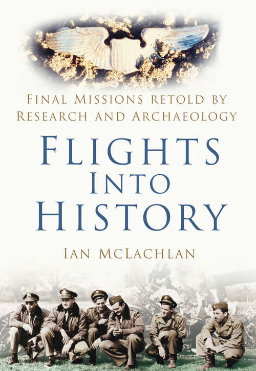 Book cover of Flights Into History: Final Missions Retold by Research and Archaeology (History Press Ser.)