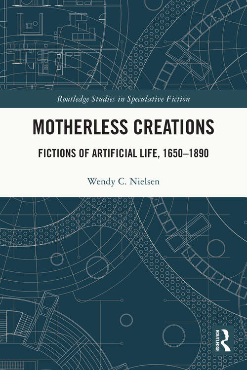 Book cover of Motherless Creations: Fictions of Artificial Life, 1650-1890 (Routledge Studies in Speculative Fiction)