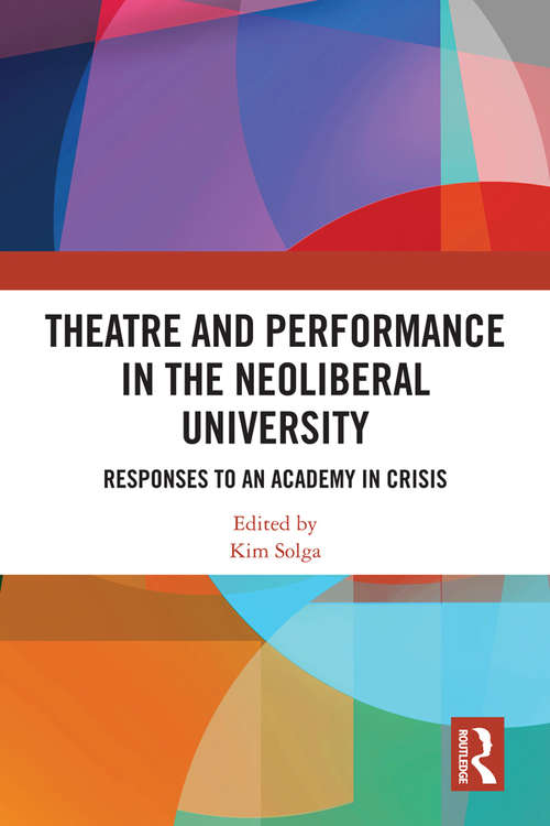 Book cover of Theatre and Performance in the Neoliberal University: Responses to an Academy in Crisis (Routledge Research in Arts Education)