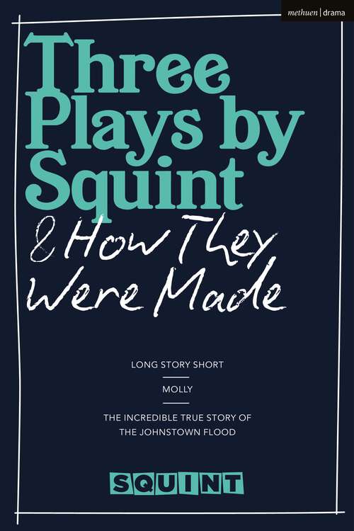 Book cover of Three Plays by Squint & How They Were Made: Long Story Short, Molly, The Incredible True Story of the Johnstown Flood