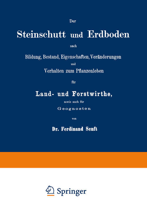 Book cover of Der Steinschutt und Erdboden nach Bildung, Bestand, Eigenschaften, Veränderungen und Verhalten zum Pflanzenleben für Land- und Forstwirthe, sowie auch für Geognosten (1867)