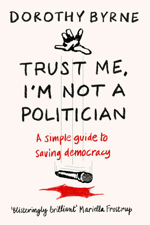 Book cover of Trust Me, I'm Not A Politician: A simple guide to saving democracy