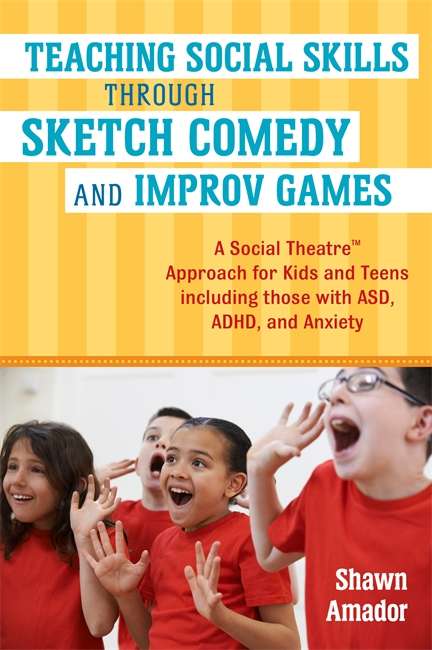 Book cover of Teaching Social Skills Through Sketch Comedy and Improv Games: A Social Theatre™ Approach for Kids and Teens including those with ASD, ADHD, and Anxiety