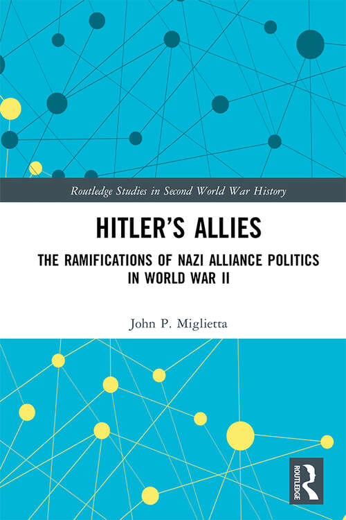 Book cover of Hitler’s Allies: The Ramifications of Nazi Alliance Politics in World War II (Routledge Studies in Second World War History)