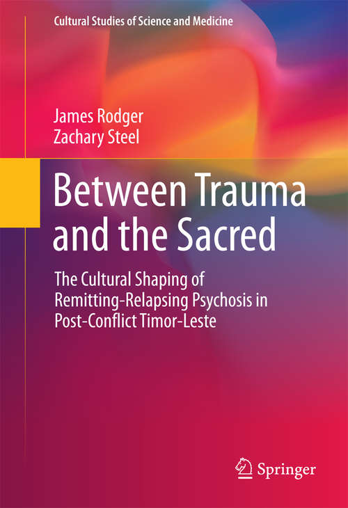 Book cover of Between Trauma and the Sacred: The Cultural Shaping of Remitting-Relapsing Psychosis in Post-Conflict Timor-Leste (1st ed. 2016) (Cultural Studies of Science and Medicine)
