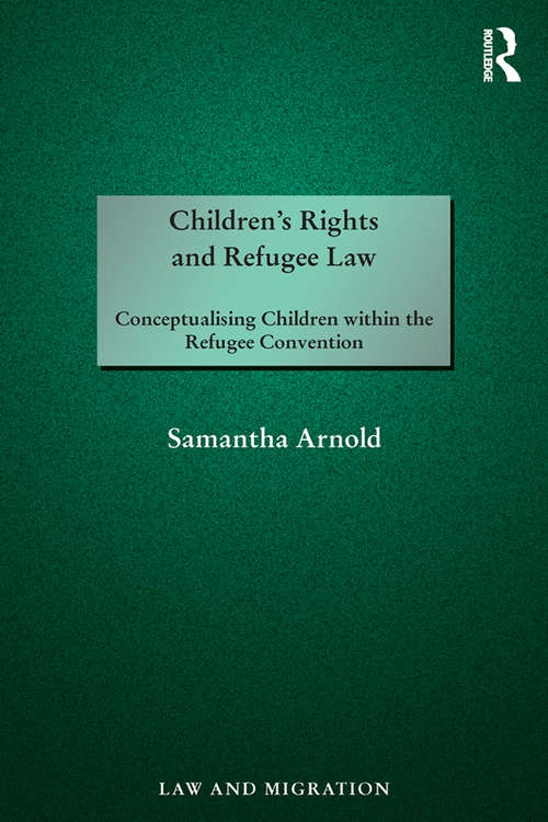 Book cover of Children's Rights and Refugee Law: Conceptualising Children within the Refugee Convention (Law and Migration)