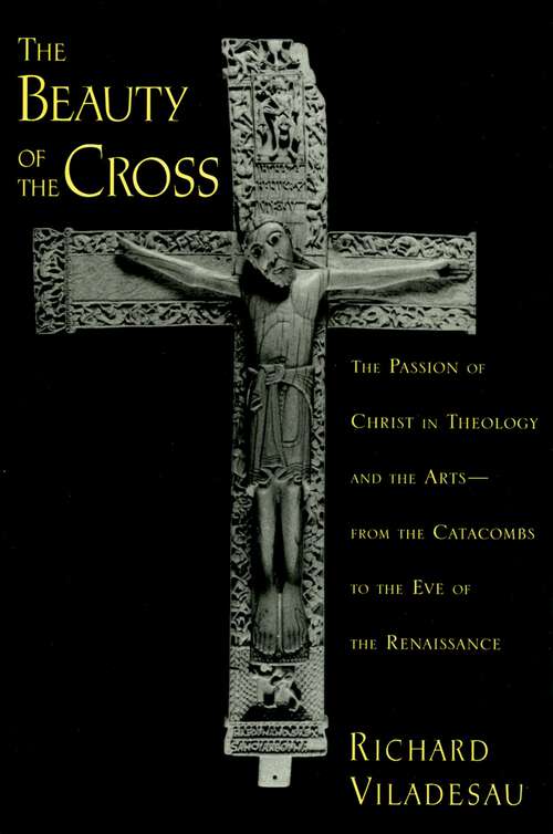 Book cover of The Beauty of the Cross: The Passion of Christ in Theology and the Arts from the Catacombs to the Eve of the Renaissance