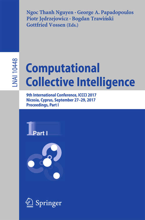 Book cover of Computational Collective Intelligence: 9th International Conference, ICCCI 2017, Nicosia, Cyprus, September 27-29, 2017, Proceedings, Part I (1st ed. 2017) (Lecture Notes in Computer Science #10448)