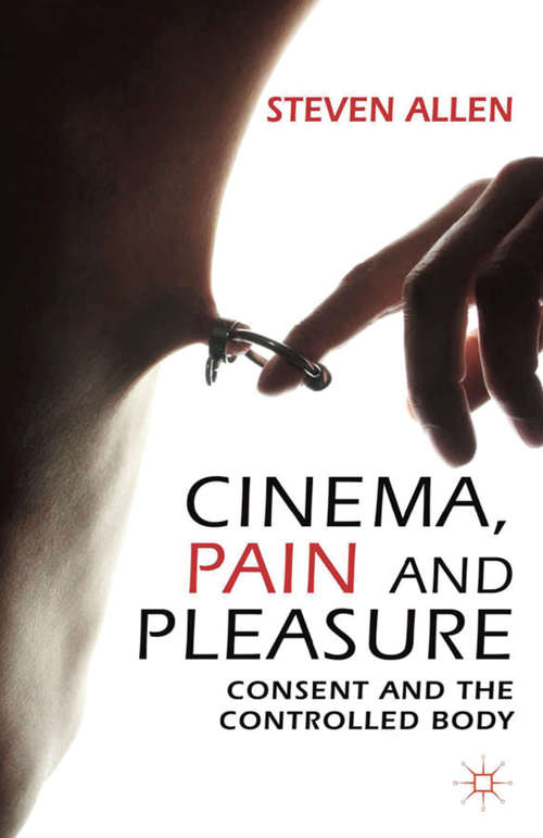 Book cover of Cinema, Pain and Pleasure: Consent and the Controlled Body (2013)