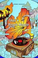 Book cover of Tokyo Boogie-Woogie: Japan’s Pop Era and Its Discontents