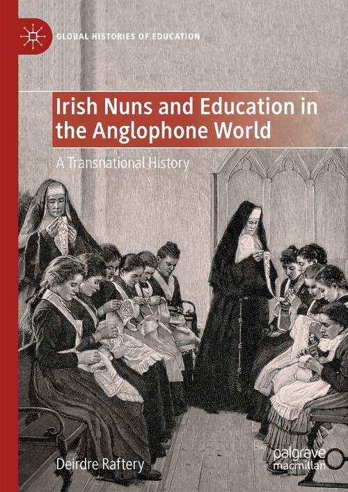 Book cover of Irish Nuns and Education in the Anglophone World: A Transnational History (1st ed. 2023) (Global Histories of Education)
