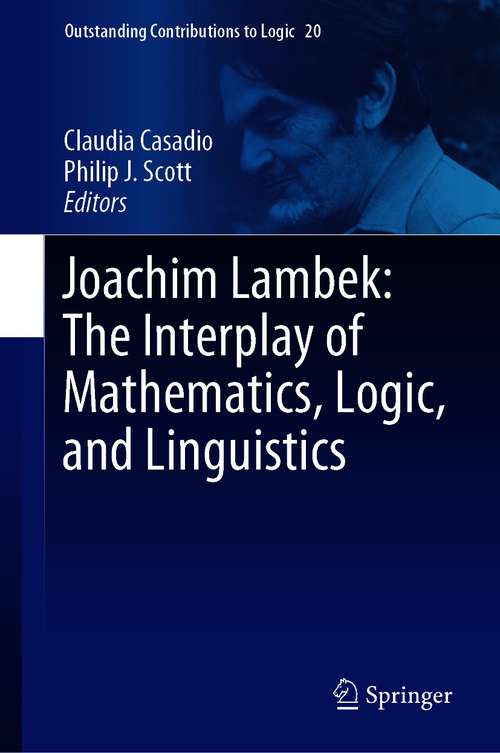 Book cover of Joachim Lambek: The Interplay of Mathematics, Logic, and Linguistics (1st ed. 2021) (Outstanding Contributions to Logic #20)
