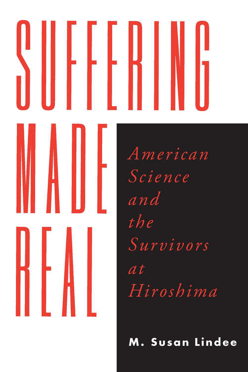 Book cover of Suffering Made Real: American Science and the Survivors at Hiroshima