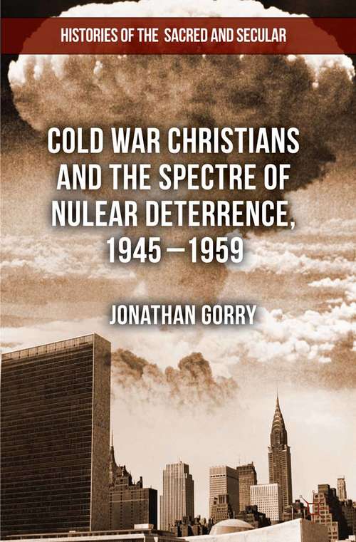 Book cover of Cold War Christians and the Spectre of Nuclear Deterrence, 1945-1959 (2013) (Histories of the Sacred and Secular, 1700–2000)