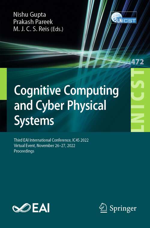 Book cover of Cognitive Computing and Cyber Physical Systems: Third EAI International Conference, IC4S 2022, Virtual Event, November 26-27, 2022, Proceedings (1st ed. 2023) (Lecture Notes of the Institute for Computer Sciences, Social Informatics and Telecommunications Engineering #472)