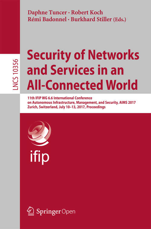 Book cover of Security of Networks and Services in an All-Connected World: 11th IFIP WG 6.6 International Conference on Autonomous Infrastructure, Management, and Security, AIMS 2017, Zurich, Switzerland, July 10-13, 2017, Proceedings (1st ed. 2017) (Lecture Notes in Computer Science #10356)