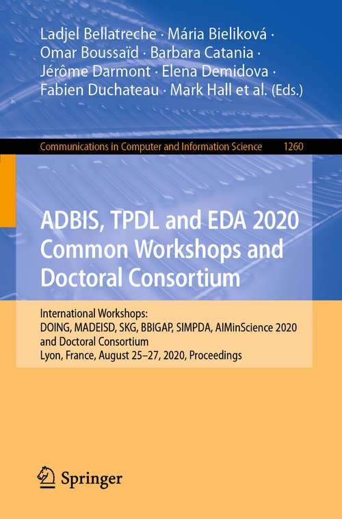 Book cover of ADBIS, TPDL and EDA 2020 Common Workshops and Doctoral Consortium: International Workshops: DOING, MADEISD, SKG, BBIGAP, SIMPDA, AIMinScience 2020 and Doctoral Consortium, Lyon, France, August 25–27, 2020, Proceedings (1st ed. 2020) (Communications in Computer and Information Science #1260)