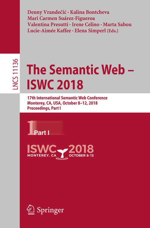 Book cover of The Semantic Web – ISWC 2018: 17th International Semantic Web Conference, Monterey, CA, USA, October 8–12, 2018, Proceedings, Part I (1st ed. 2018) (Lecture Notes in Computer Science #11136)