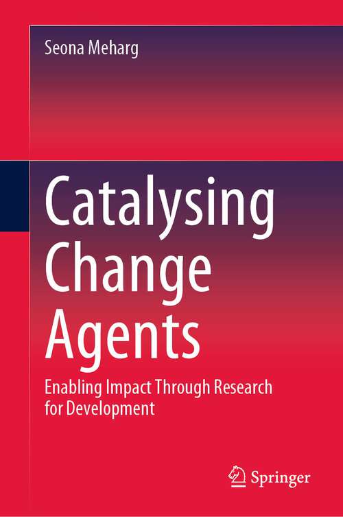 Book cover of Catalysing Change Agents: Enabling Impact Through Research for Development (1st ed. 2023)