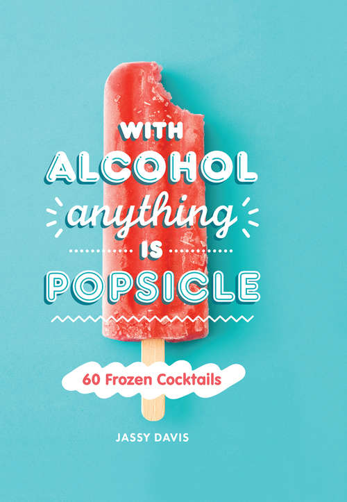 Book cover of With Alcohol Anything is Popsicle: 60 Frozen Cocktails