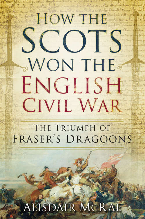 Book cover of How the Scots Won the English Civil War: The Triumph of Fraser's Dragoons