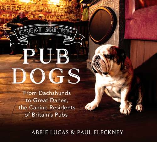 Book cover of Great British Pub Dogs: From Dachshunds to Great Danes, the Canine Residents of Britain’s Pubs